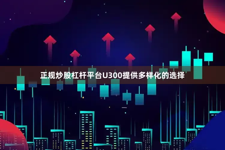 正规炒股杠杆平台U300提供多样化的选择