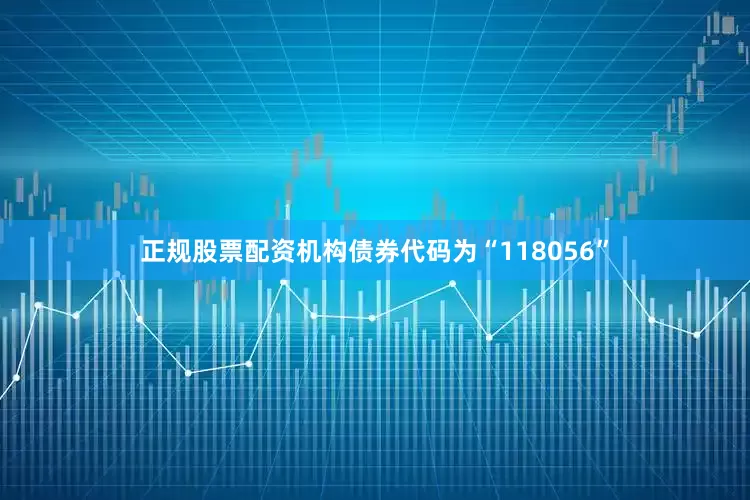 正规股票配资机构债券代码为“118056”