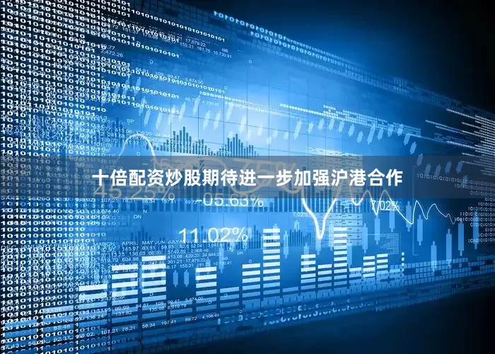 十倍配资炒股期待进一步加强沪港合作