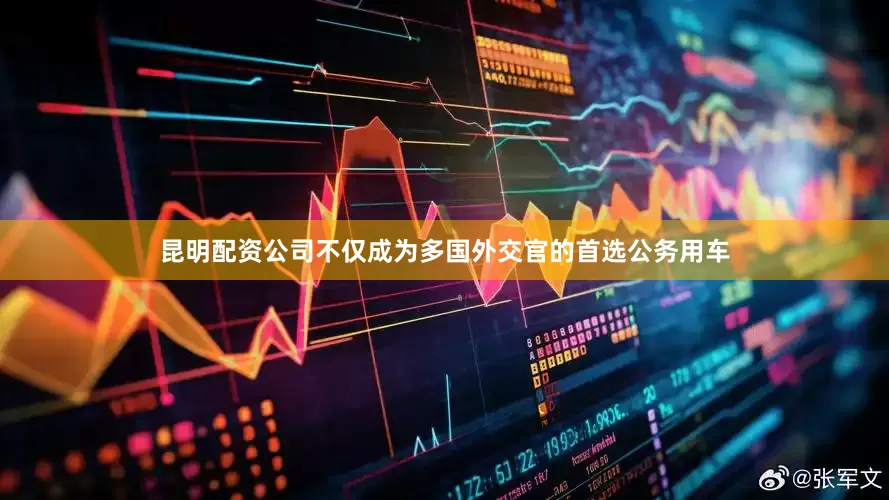 昆明配资公司不仅成为多国外交官的首选公务用车