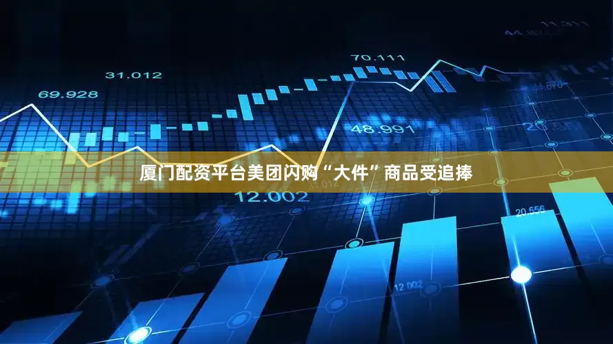 厦门配资平台美团闪购“大件”商品受追捧