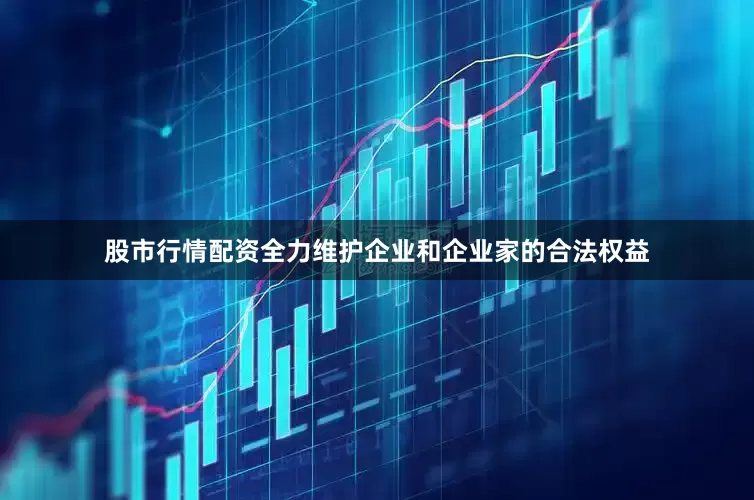 股市行情配资全力维护企业和企业家的合法权益