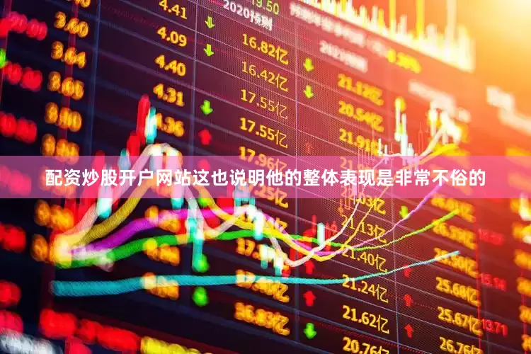 配资炒股开户网站这也说明他的整体表现是非常不俗的
