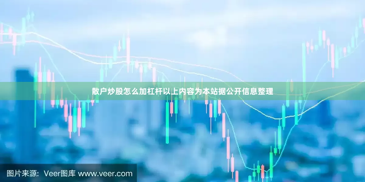 散户炒股怎么加杠杆以上内容为本站据公开信息整理