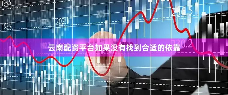 云南配资平台如果没有找到合适的依靠