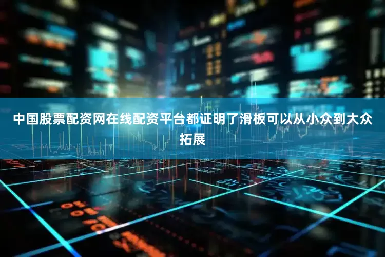 中国股票配资网在线配资平台都证明了滑板可以从小众到大众拓展