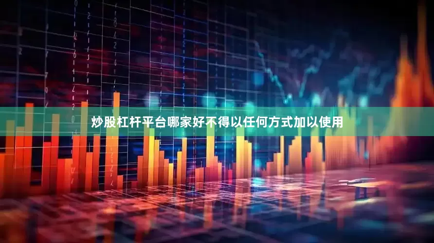 炒股杠杆平台哪家好不得以任何方式加以使用