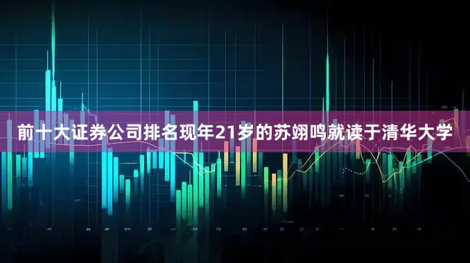 前十大证券公司排名现年21岁的苏翊鸣就读于清华大学