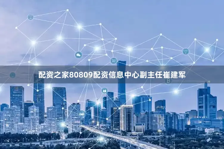 配资之家80809配资信息中心副主任崔建军