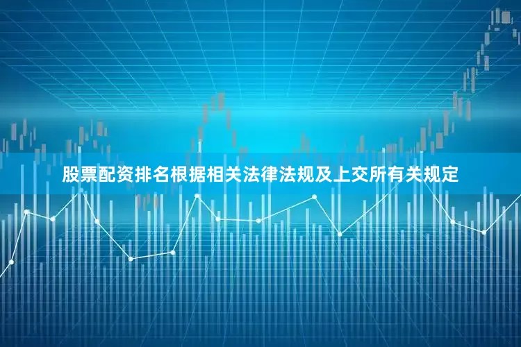 股票配资排名根据相关法律法规及上交所有关规定