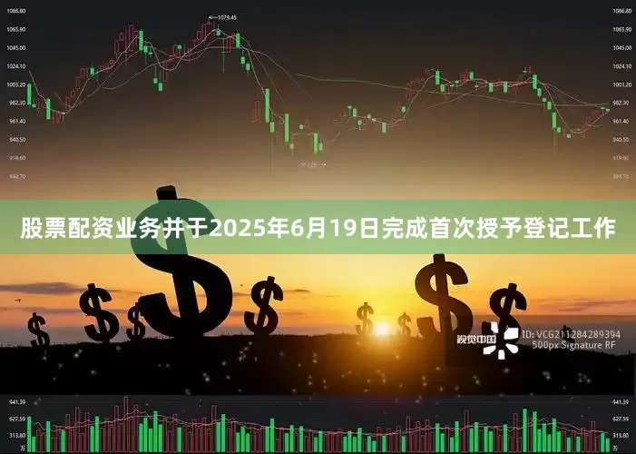 股票配资业务并于2025年6月19日完成首次授予登记工作