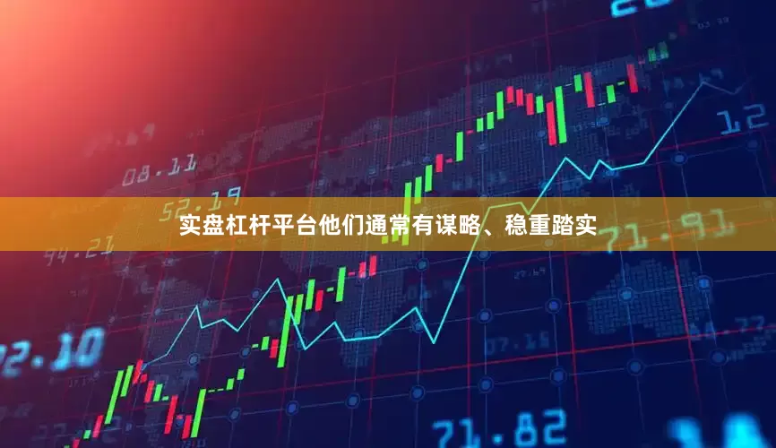实盘杠杆平台他们通常有谋略、稳重踏实