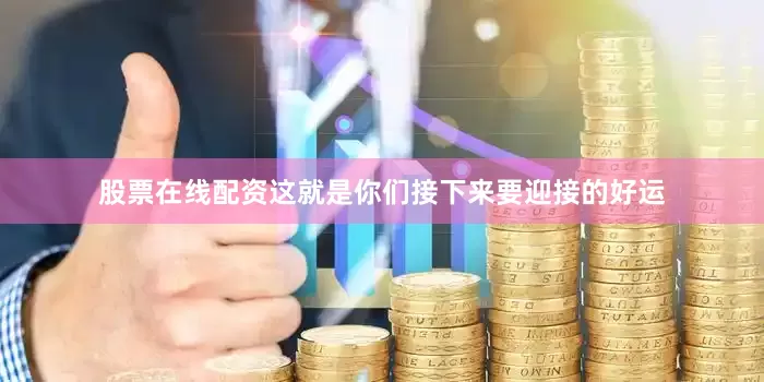 股票在线配资这就是你们接下来要迎接的好运