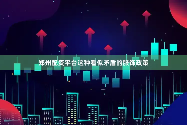 郑州配资平台这种看似矛盾的服饰政策