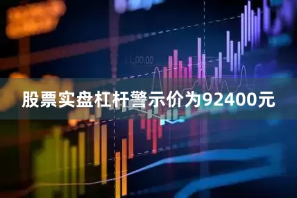 股票实盘杠杆警示价为92400元