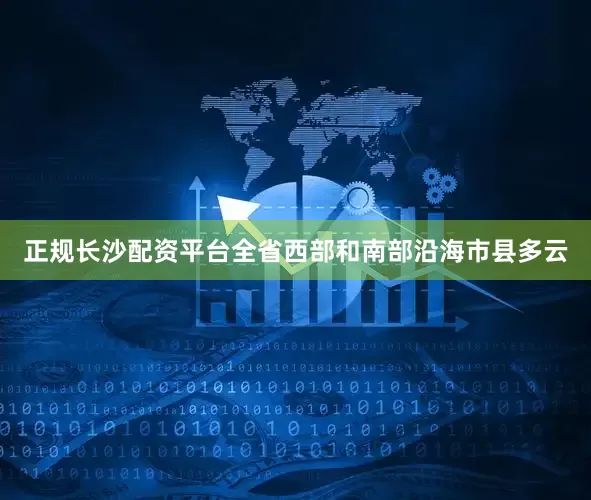 正规长沙配资平台全省西部和南部沿海市县多云