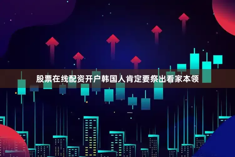 股票在线配资开户韩国人肯定要祭出看家本领