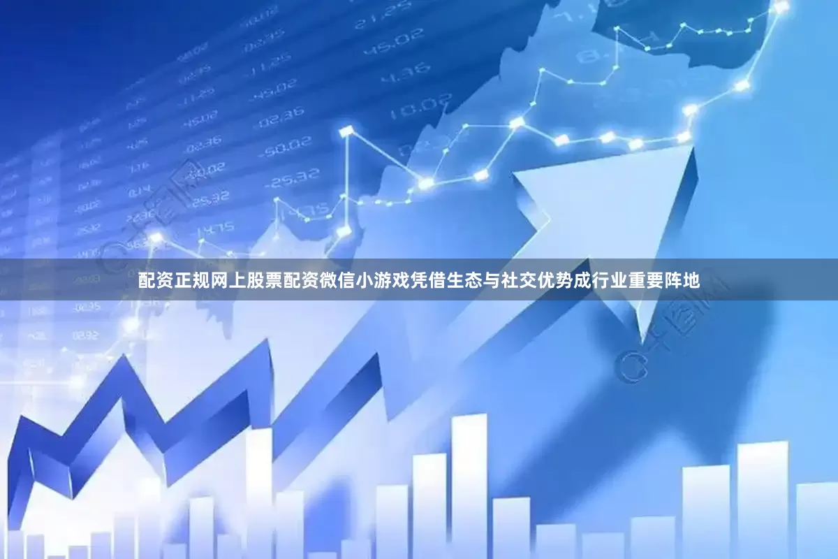 配资正规网上股票配资微信小游戏凭借生态与社交优势成行业重要阵地