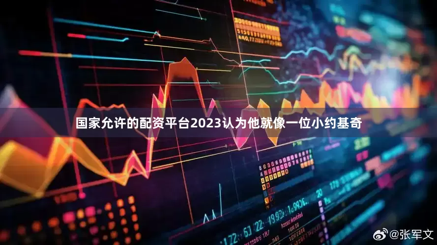 国家允许的配资平台2023认为他就像一位小约基奇