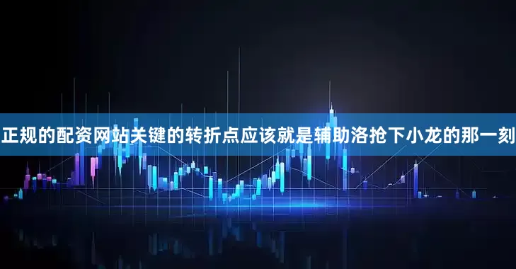 正规的配资网站关键的转折点应该就是辅助洛抢下小龙的那一刻