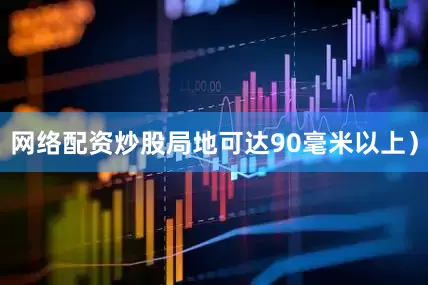 网络配资炒股局地可达90毫米以上）