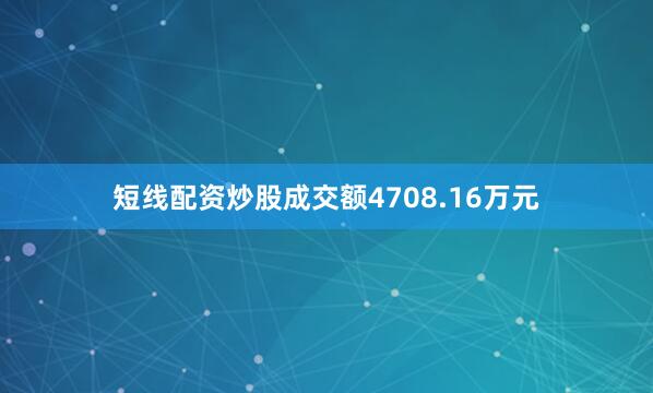 短线配资炒股成交额4708.16万元