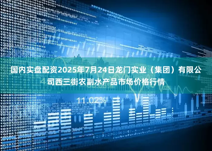 国内实盘配资2025年7月24日龙门实业(集团)有限公司西三街农副水产品市场价格行情