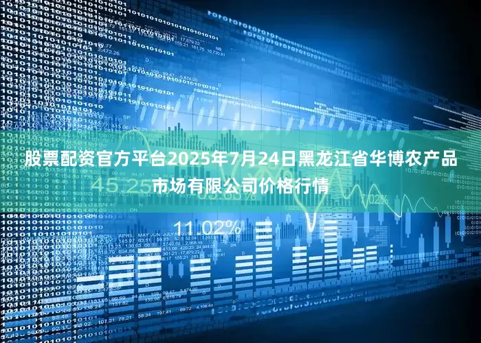 股票配资官方平台2025年7月24日黑龙江省华博农产品市场有限公司价格行情
