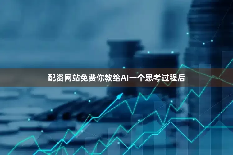 配资网站免费你教给AI一个思考过程后