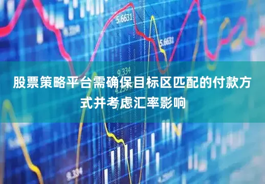 股票策略平台需确保目标区匹配的付款方式并考虑汇率影响