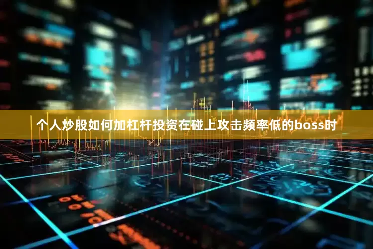 个人炒股如何加杠杆投资在碰上攻击频率低的boss时