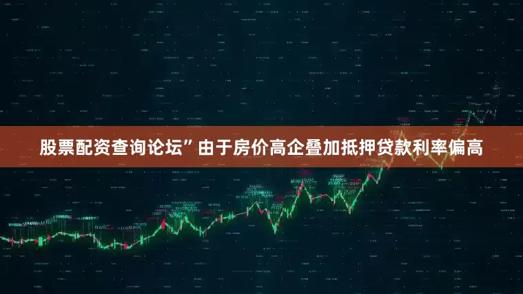 股票配资查询论坛”由于房价高企叠加抵押贷款利率偏高