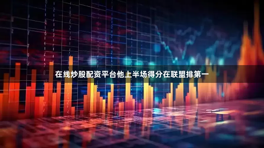 在线炒股配资平台他上半场得分在联盟排第一