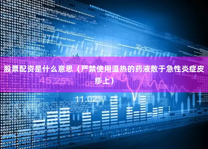 股票配资是什么意思（严禁使用温热的药液敷于急性炎症皮疹上）