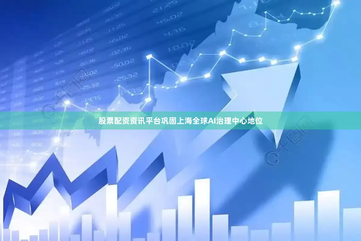 股票配资资讯平台巩固上海全球AI治理中心地位