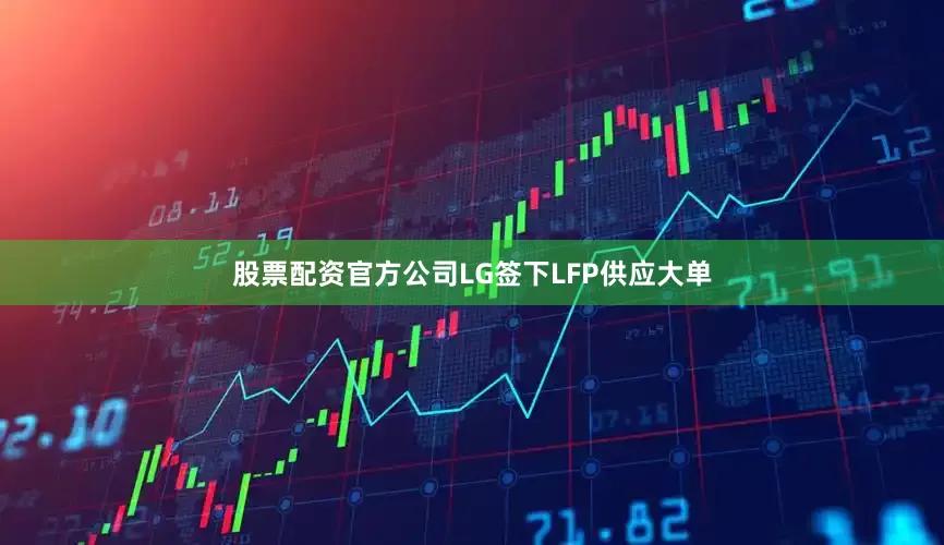 股票配资官方公司LG签下LFP供应大单
