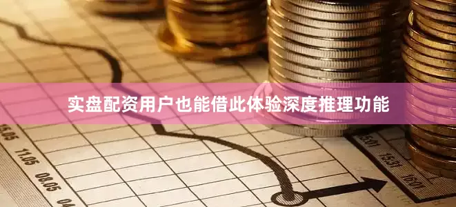 实盘配资用户也能借此体验深度推理功能