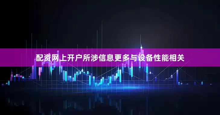 配资网上开户所涉信息更多与设备性能相关