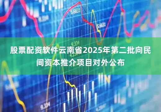 股票配资软件云南省2025年第二批向民间资本推介项目对外公布