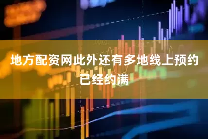 地方配资网此外还有多地线上预约已经约满