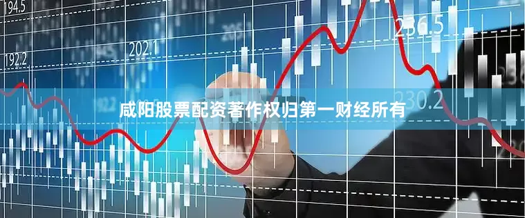 咸阳股票配资著作权归第一财经所有