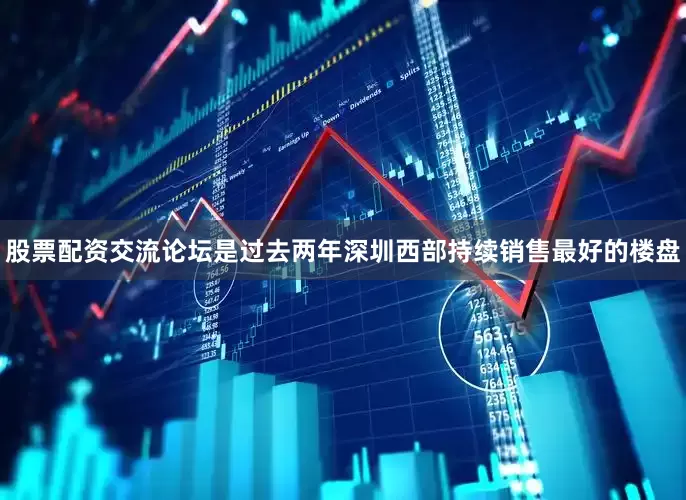 股票配资交流论坛是过去两年深圳西部持续销售最好的楼盘