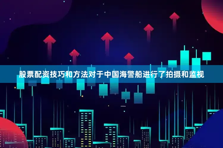 股票配资技巧和方法对于中国海警船进行了拍摄和监视