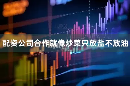 配资公司合作就像炒菜只放盐不放油