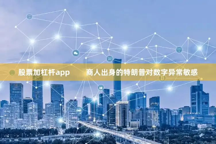股票加杠杆app        商人出身的特朗普对数字异常敏感