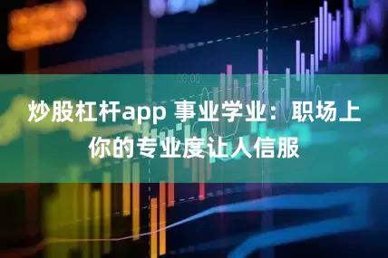 炒股杠杆app 事业学业：职场上你的专业度让人信服