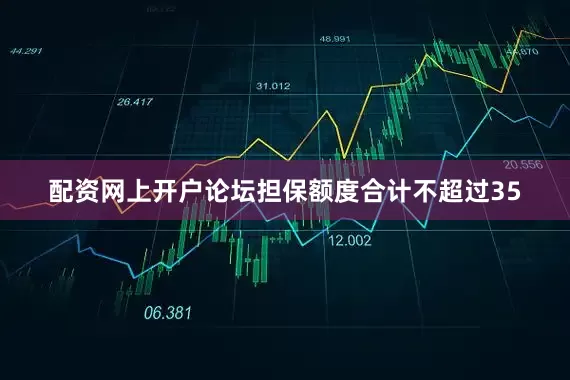配资网上开户论坛担保额度合计不超过35