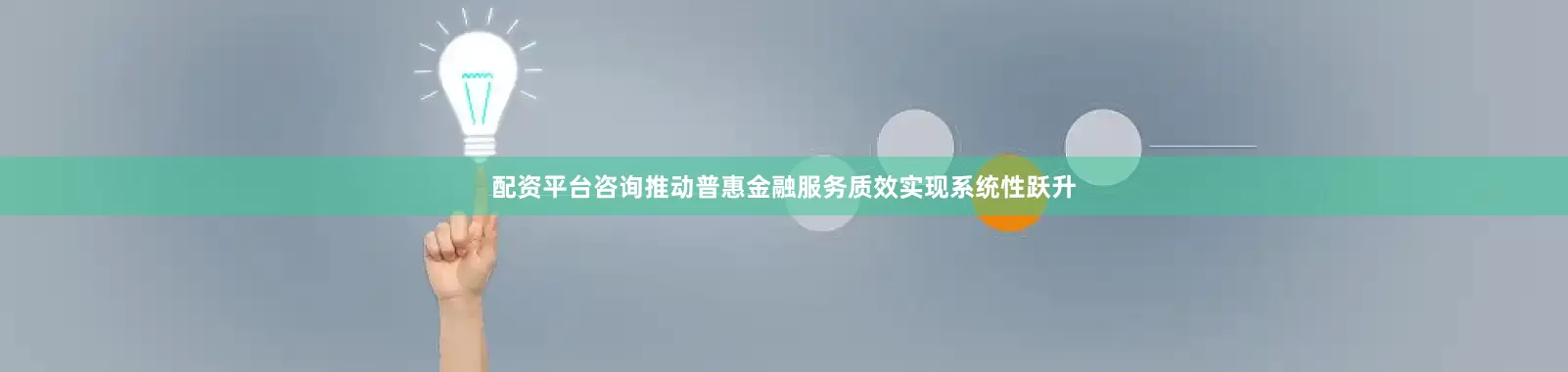 配资平台咨询推动普惠金融服务质效实现系统性跃升