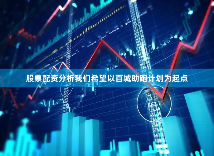 股票配资分析我们希望以百城助跑计划为起点