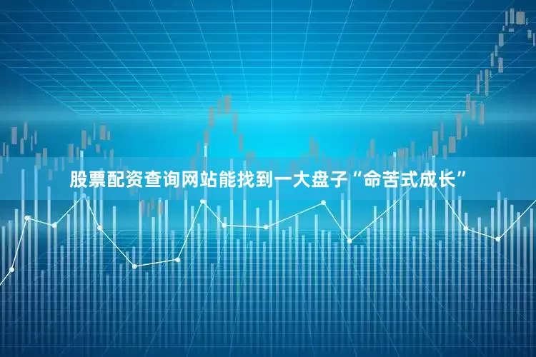股票配资查询网站能找到一大盘子“命苦式成长”